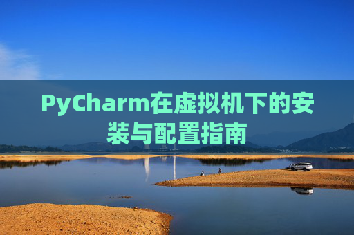 PyCharm在虚拟机下的安装与配置指南